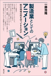 製造業としてのアニメーション　制作現場は何を守ってきたのか