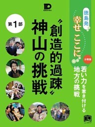 徳島発幸せここに分冊版第１部 “創造的過疎”神山の挑戦