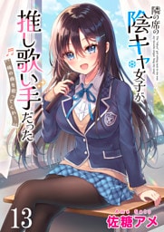 隣の席の陰キャ女子が推し歌い手だった～俺の曲を歌ってくれ！～　ストーリアダッシュ連載版　第13話