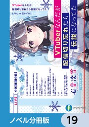 VTuberなんだが配信切り忘れたら伝説になってた【ノベル分冊版】　19