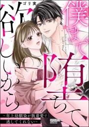 僕まで堕ちて欲しいから ～年上幼馴染が執着愛で逃してくれない～