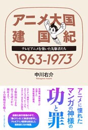 アニメ大国 建国紀 １９６３－１９７３　テレビアニメを築いた先駆者たち