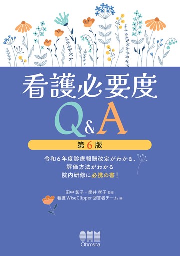 看護必要度Q&A（第６版） ―令和６年度診療報酬改定がわかる、評価方法がわかる院内研修に必携の書！―