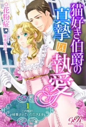 【dブック版】猫好き伯爵の真摯な執愛［１］この婚約、破棄させていただきます