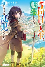 ５回目の人生、転生したら死にそうな孤児でした