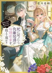 死に戻ったら仇敵侯爵が毎朝花束を抱えて現れる -あなた、私を嫌っていたはずでは？-