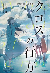 クロスの行方　―ＤＵＳＴＣＥＬＬ小説集―