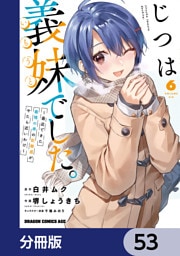 じつは義妹でした。～最近できた義理の弟の距離感がやたら近いわけ～【分冊版】　53