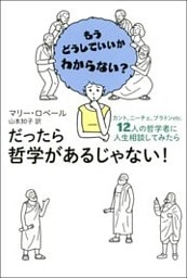 だったら哲学があるじゃない! カント、ニーチェ、プラトンetc. 12人の哲学者に人生相談してみたら