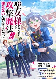 聖女様になりたいのに攻撃魔法しか使えないんですけど！？ 第7話【単話版】