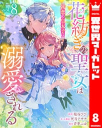 花紡ぎの聖女は初恋の皇太子に溺愛される 8