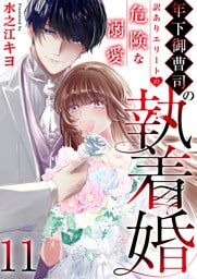 年下御曹司の執着婚～訳ありエリートの危険な溺愛～　11巻