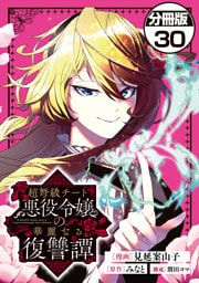 超弩級チート悪役令嬢の華麗なる復讐譚　分冊版（３０）