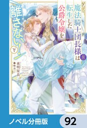 魔法騎士団長様(仮)は転生した公爵令嬢を離さない！【ノベル分冊版】　92