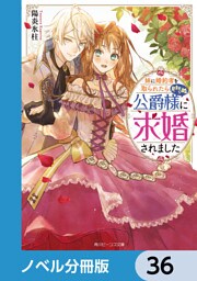 妹に婚約者を取られたら見知らぬ公爵様に求婚されました【ノベル分冊版】　36