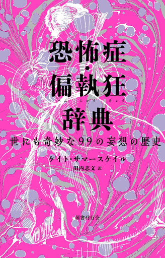 恐怖症・偏執狂辞典: 世にも奇妙な99の妄想の歴史
