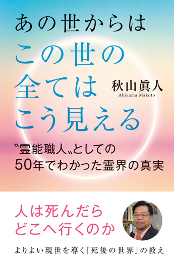 あの世からはこの世の全てはこう見える　“霊能職人”としての50年でわかった霊界の真実