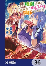 スキル『植樹』を使って追放先でのんびり開拓はじめます【分冊版】　36