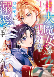 前世が伝説の大魔女だった不遇聖女は皇帝陛下に溺愛されています（1）