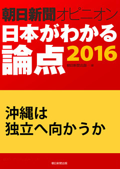 沖縄は独立へ向かうか（朝日新聞オピニオン　日本がわかる論点2016）