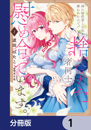 姉に婚約者と王位を奪われたので、捨てられた者同士慰め合っています。【分冊版】