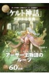 いちばん詳しい「ケルト神話」がわかる事典ダーナの神々、妖精からアーサー王伝説まで