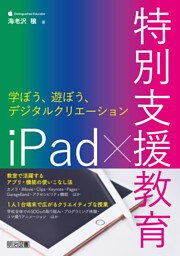 iPad×特別支援教育 学ぼう、遊ぼう、デジタルクリエーション