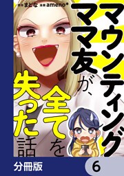 マウンティングママ友が、全てを失った話【分冊版】　6
