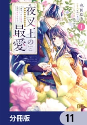 夜叉王の最愛 ～虐げられた治癒の乙女は溺愛される～【分冊版】　11