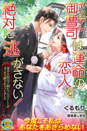 ヤンデレ御曹司は運命の恋人を絶対に逃がさない！　幸せは自分で掴むつもりでしたが、すっかり絆されちゃいました