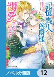 記憶喪失の侯爵様に溺愛されています【ノベル分冊版】　12