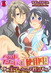ベッド、ただいま使用中。～仮病王子にカラダで性活指導～(6)