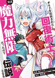 ギルドを追放された回復術士、実は魔力無限だったので規格外の回復魔法で伝説となる【電子単行本版】１