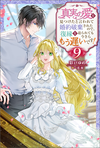 真実の愛を見つけたと言われて婚約破棄されたので、復縁を迫られても今さらもう遅いです！ ： 9