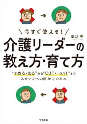 今すぐ使える！　介護リーダーの教え方・育て方　―“ほめる・叱る”から“ＯＪＴ・１ｏｎ１”までスタッフへの声かけ〇と×