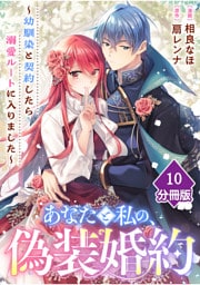 あなたと私の、偽装婚約～幼馴染と契約したら溺愛ルートに入りました～【分冊版】（10）