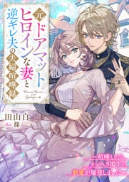 元ドアマットヒロインな妻と逆ギレ夫の夫婦喧嘩録～喧嘩したら、メンヘラ閣下の執愛が爆発しました～