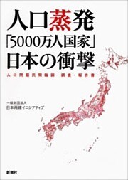 人口蒸発 「5000万人国家」日本の衝撃—人口問題民間臨調 調査・報告書—