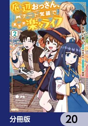 底辺おっさん、チート覚醒で異世界楽々ライフ【分冊版】　20