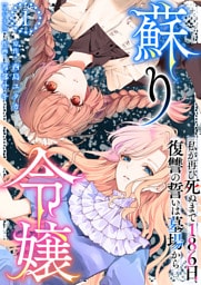 蘇り令嬢　～私が再び死ぬまで186日、復讐の誓いは墓場から～　単行本版 1巻