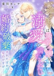 一途な王子は薄幸令嬢を溺愛で満たしたい　たった今、婚約破棄されたばかりなのですが……