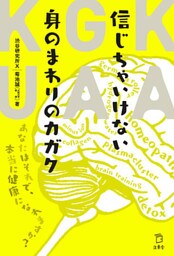 信じちゃいけない身のまわりのカガク　あなたはそれで、本当に健康になれますか？