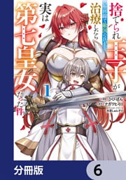 捨てられ王子が最前線で敵国の兵士を治療したら実は第七皇女だった件【分冊版】　6