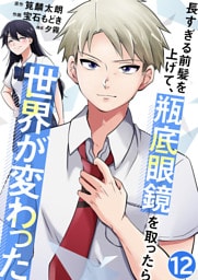長すぎる前髪を上げて、瓶底眼鏡を取ったら世界が変わった【単話版】 12