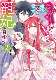 やり直し精霊姫は加護なし皇子の寵妃を目指す　死にたくないので結婚します！: 2【電子限定描き下ろし付き】