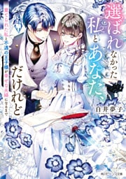 選ばれなかった私とあなた、だけれど　棄てられた私と不遇の王子様が幸せな夫婦になるまで【電子特典付き】