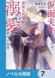仮面夫夫のはずが、前世の記憶を取り戻した夫に溺愛されています【ノベル分冊版】　7