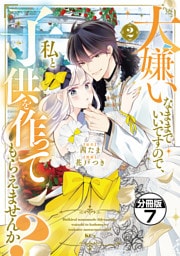 大嫌いなままでいいですので、私と子供を作ってもらえませんか？　分冊版（７）