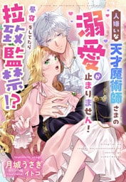 昼寝をしてたら拉致監禁！？人嫌いな天才魔術師さまの溺愛が止まりません！