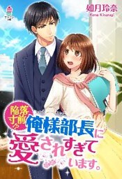 陥落寸前！？俺様部長に愛されすぎています。
